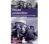 Haute protection: La protection des hautes personnalités de De Gaulle à Hollande