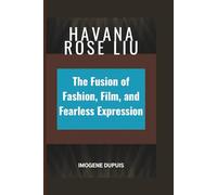 HAVANA ROSE LIU: The Fusion of Fashion, Film, and Fearless Expression