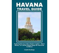 HAVANA TRAVEL GUIDE: Exploring Havana: Cuba’s Timeless Capital-Where History, Art, and Revolution Shape the Soul of the Caribbean