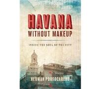 Havana Without Makeup Inside the Soul of the City by Herman Portocarero & By photographer Joaquin Portocarero Herman Portocarero , By photographer Joaquin Portocarero (Auteur)