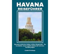 HAVANNA REISEFÜHRER: Havanna entdecken: Kubas zeitlose Hauptstadt - Wo Geschichte, Kunst und Revolution die Seele der Karibik prägen