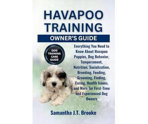 HAVAPOO TRAINING OWNER’S GUIDE: Everything You Need to Know About Havapoo Puppies, Dog Behavior, Temperament, Nutrition, Socialization, Breeding, ... for First-Time and Experienced Dog Owners