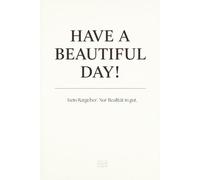 HAVE A BEAUTIFUL DAY! - Kein Ratgeber. Nur Realität in gut.
