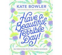 Have a Beautiful, Terrible Day!: Daily Meditations for the Ups, Downs & In-Betweens