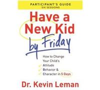 Have a New Kid By Friday Participants Guide How to Change Your Childs Attitude Behavior Character in 5 Days by Dr. Kevin Leman Dr. Kevin Leman (Auteur)