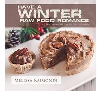 Have a Winter Raw Food Romance: Raw Vegan Recipes for Cozy Winter Months
