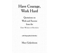 Have Courage, Work Hard: Quotations on Work and Success from the First Women of Business by Mary Goljenboom (2012-06-29)