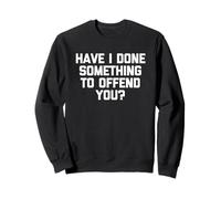 Have I Done Something to Offend You? - Dire Sarcastique drôle Sweatshirt