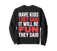 Have Kids They Said It Will Be Fun They Said |- Sweatshirt