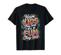 Have Kids They Said It Will Be Fun They Said |- T-Shirt