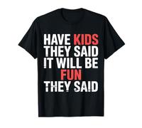 Have Kids They Said It Will Be Fun They Said |- T-Shirt