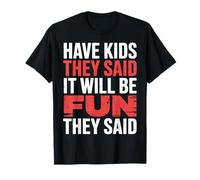 Have Kids They Said It Will Be Fun They Said |- T-Shirt