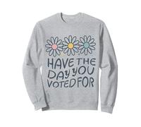 Have The Day You Voted For An Election and Political Humour Sweatshirt