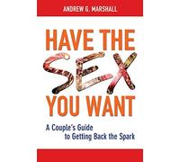 [[Have the Sex You Want: A Couple's Guide to Getting Back the Spark]] [By: Marshall, Andrew G] [November, 2014]