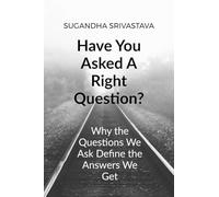 Have You Asked A Right Question?: Why the Questions We Ask Define the Answers We Get