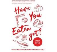 Have You Eaten Yet: Stories from Chinese Restaurants Around the World