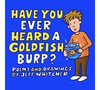 Have You Ever Heard A Goldfish Burp?: Poems and Drawings By Jeff Whitcher