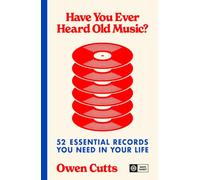 Have You Ever Heard Old Music?: 52 Essential Records You Need in Your Life