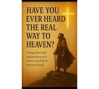 Have You Ever Heard the Real Way to Heaven?: Perhaps this is the explanation you've always searched for - but never heard