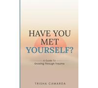 Have You Met Yourself?: A Guide to Growing Through Trauma