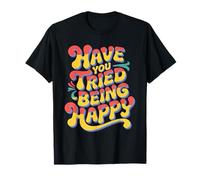 Have You Tried Being Happy Vibrations positives - T-Shirt
