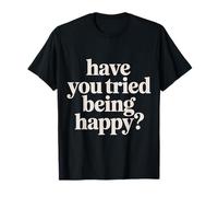 Have You Tried Being Happy Vibrations positives |- T-Shirt