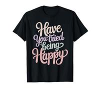 Have You Tried Being Happy Vibrations positives - T-Shirt