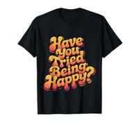 Have You Tried Being Happy Vibrations positives |- T-Shirt