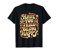 Have You Tried Being Happy Vibrations positives T-Shirt