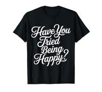 Have You Tried Being Happy Vibrations positives - T-Shirt