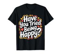 Have You Tried Being Happy Vibrations positives - T-Shirt