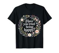 Have You Tried Being Happy Vibrations positives - T-Shirt
