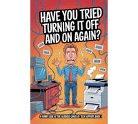Have You Tried Turning It Off and On Again: A Funny Look at the Glorious Chaos of Tech Support, Book 1