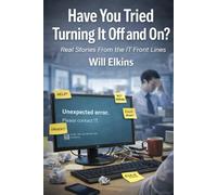 Have You Tried Turning It Off and On?: Painfully Funny True Stories from the IT Support Trenches