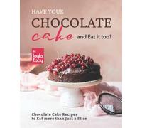 Have Your Chocolate Cake And Eat It Too?: Chocolate Cake Recipes To Eat More Than Just A Slice