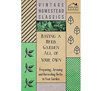 Having A Herb Garden All Of Your Own - Preparing, Growing And Harvesting Herbs In Your Garden