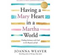 Having a Mary Heart in a Martha World: Finding Intimacy with God in the Busyness of Life