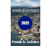 Hawaii Reiseführer 2025: Erkunden Sie das Paradies wie ein Einheimischer mit Insider-Reiserouten, kulturellen Einblicken und Tagesausflügen abseits der Zivilisation