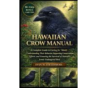 HAWAIIAN CROW MANUAL: A Complete Guide to Caring for ʻAlalā, Understanding Their Behavior, Supporting Conservation Efforts, and Ensuring the Survival of Hawaii’s Iconic Endangered Bird
