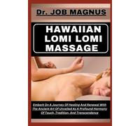 Hawaiian Lomi Lomi Massage: Embark On A Journey Of Healing And Renewal With The Ancient Art Of Unveiled As A Profound Harmony Of Touch, Tradition, And Transcendence