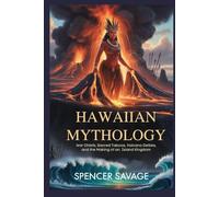 HAWAIIAN MYTHOLOGY: War Chiefs, Sacred Taboos, Volcano Deities, and the Making of an Island Kingdom