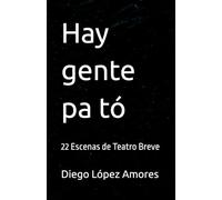 Hay gente pa tó: 22 Escenas de Teatro Breve