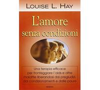 Hay Louise L. - L' amore senza condizioni.