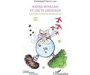 Hayao Miyazaki et l'acte créateur Emmanuel Trouillard (Auteur)