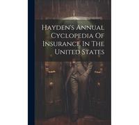 Hayden's Annual Cyclopedia Of Insurance In The United States