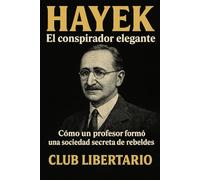 Hayek: El conspirador elegante: Cómo un profesor formó una sociedad secreta de rebeldes