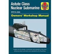 Haynes Astute Class Nuclear Submarine 2010 to Date Owners' Workshop Manual: Insights Into the Design, Construction and Operation of the Most Advanced Attack Submarine Ever Operated by the Royal Navy