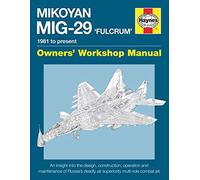 Haynes Mikoyan MiG-29 'Fulcrum' Owner's Workshop Manual: 1981 to Present: An Insight into the Design, Construction, Operation and Maintenance of Russia's Deadly Air Superiority Multi-Role Combat Jet