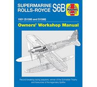 Haynes Supermarine Rolls-Royce S6b Owners' Workshop Manual: 1931 (S1595 and S1596) Record-breaking Racing Seaplane, Winner of the Schneider Trophy and Forerunner of the Legendary Spitfire