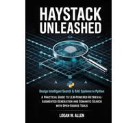 Haystack Unleashed: Design Intelligent Search & RAG Systems in Python - A Practical Guide to LLM-Powered Retrieval-Augmented Generation and Semantic Search with Open-Source Tools